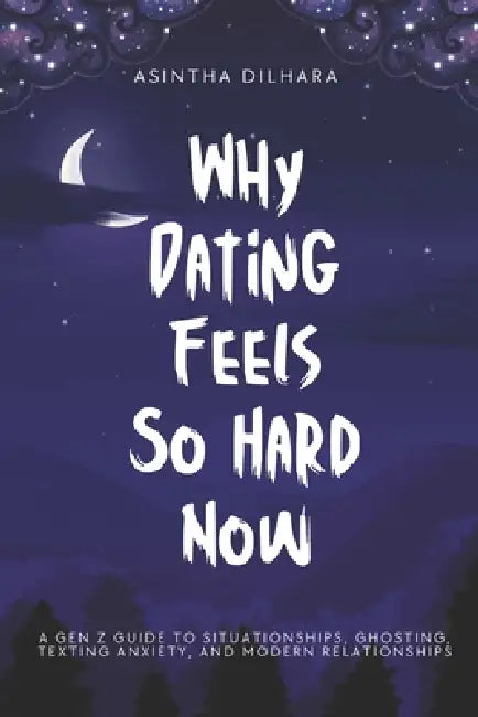 Why Dating Feels So Hard Now: A Gen Z Guide to Situationships, Ghosting, Texting Anxiety, and Modern Relationships by Asintha Dilhara