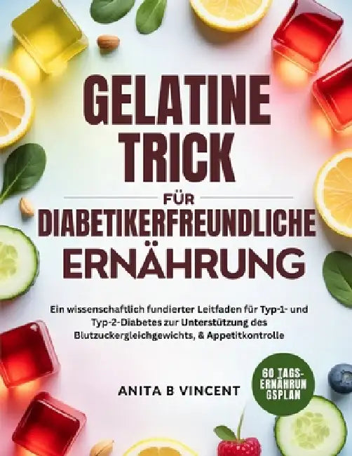 Gelatine-Trick Für Diabetikerfreundliche Ernährung: Ein wissenschaftlich fundierter Leitfaden für Typ-1- und Typ-2-Diabetes zur Unterstützung des Blut by Anita B. Vincent