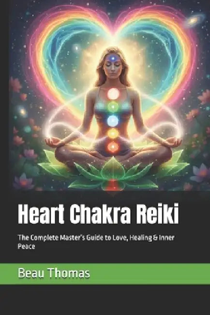 Heart Chakra Reiki: The Complete Master's Guide to Love, Healing & Inner Peace by Beau James Thomas