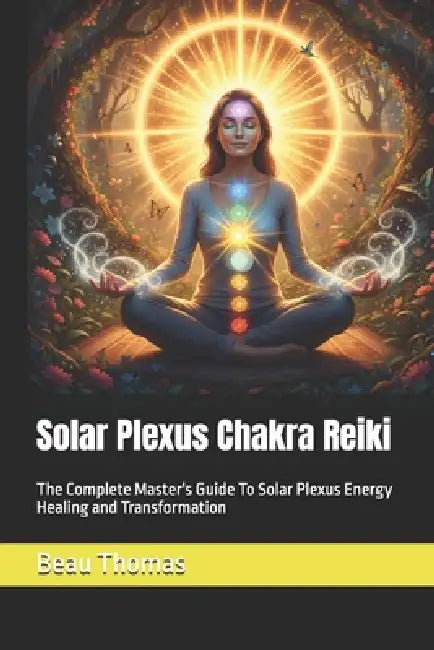 Solar Plexus Chakra Reiki: The Complete Master's Guide To Solar Plexus Energy Healing and Transformation by Beau James Thomas