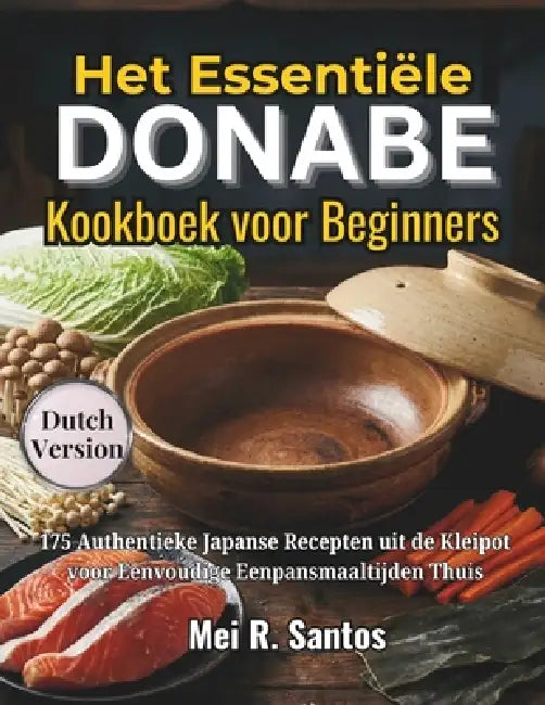 Het Essentiële Donabe Kookboek voor Beginners: 175 Authentieke Japanse Recepten uit de Kleipot voor Eenvoudige Eenpansmaaltijden Thuis by Mei R. Santos