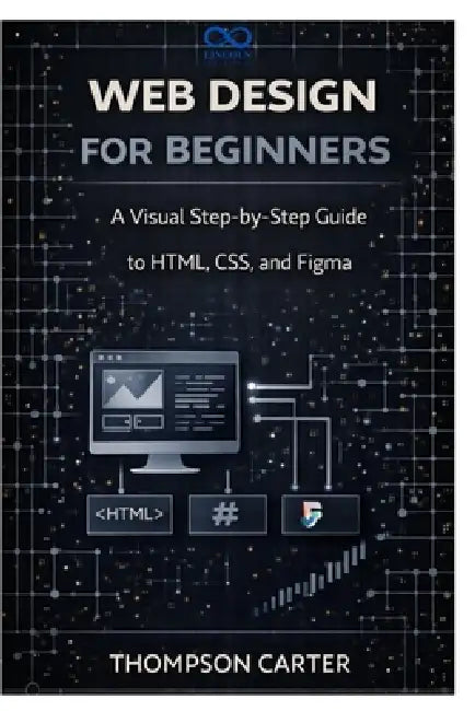 Web Design for Beginners: A Visual Step-by-Step Guide to HTML, CSS, and Figma by Thompson Carter