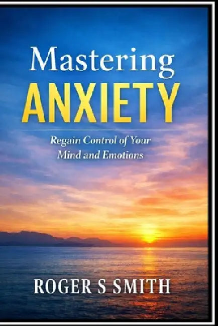 Mastering Anxiety: Regain Control of Your Mind and Emotions by Rsl Design, Roger S. Smith