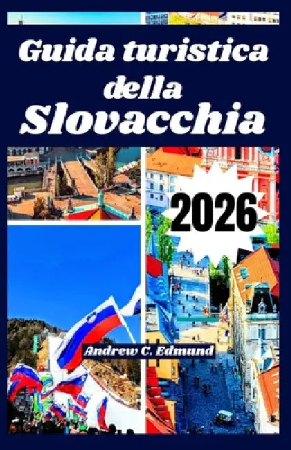 Guida turistica della Slovacchia 2026: Esplora attrazioni naturali, consigli low cost, cucina locale, gite, cultura, itinerari e molto altro by Andrew C. Edmund