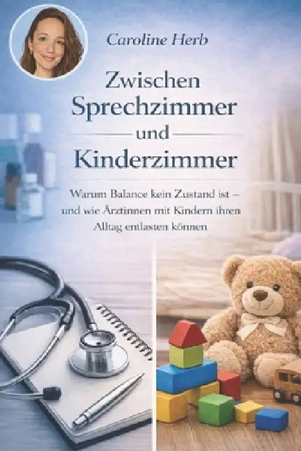 Zwischen Sprechzimmer und Kinderzimmer: Warum Balance kein Zustand ist - und wie Ärztinnen mit Kindern ihren Alltag entlasten können by Caroline Herb