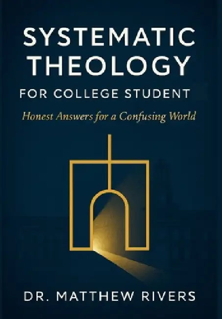 Systematic Theology for College Student: Honest Answers for a Confusing World by Matthew Rivers