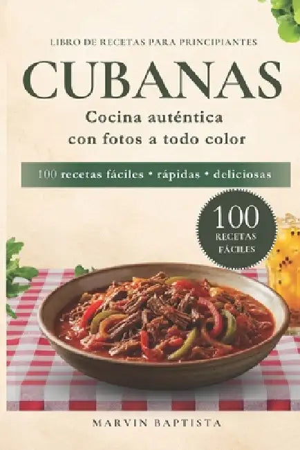 100 recetas fáciles cubanas para principiantes: Libro de recetas con fotos para llevar el sabor cubano a tu mesa sin complicaciones by Marvin Gabriel Baptista Garcia