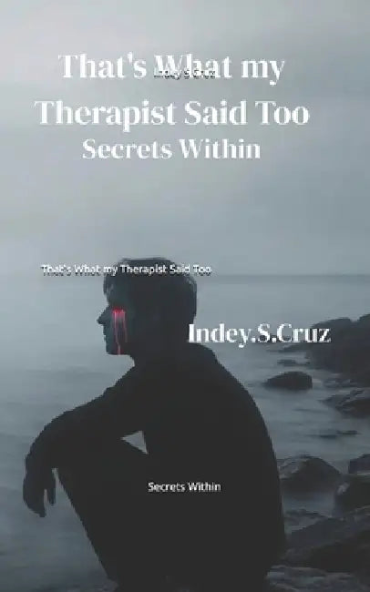 That's What my Therapist Said Too: Secrets Within by Indey S. Cruz