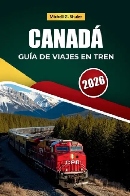 Canadá Guía de Viajes En Tren 2026: Rutas icónicas, paisajes montañosos, paradas ocultas y perspectivas locales para explorar Norteamérica by Michell G. Shuler