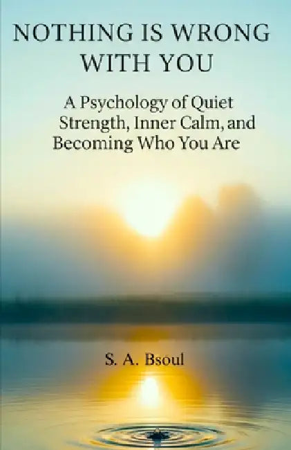 Nothing Is Wrong With You: A Psychology of Quiet Strength, Inner Calm, and Becoming Who You Are by Sami Bsoul