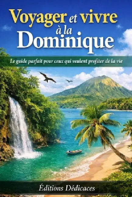 Voyager et vivre à la Dominique: Le guide parfait pour ceux qui veulent profiter de la vie by Guy Boulianne, Éditions Dédicaces