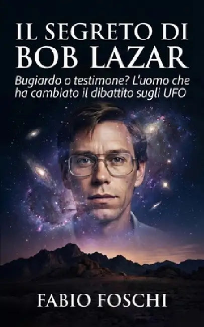 Il segreto di Bob Lazar: Bugiardo o testimone? L'uomo che ha cambiato il dibattito sugli UFO by Fabio Foschi