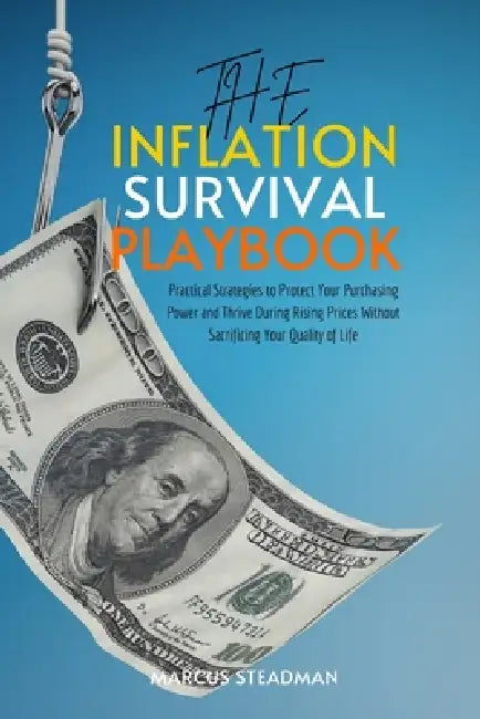 The Inflation Survival Playbook: Practical Strategies to Protect Your Purchasing Power and Thrive During Rising Prices Without Sacrificing Your Qualit by Marcus Steadman