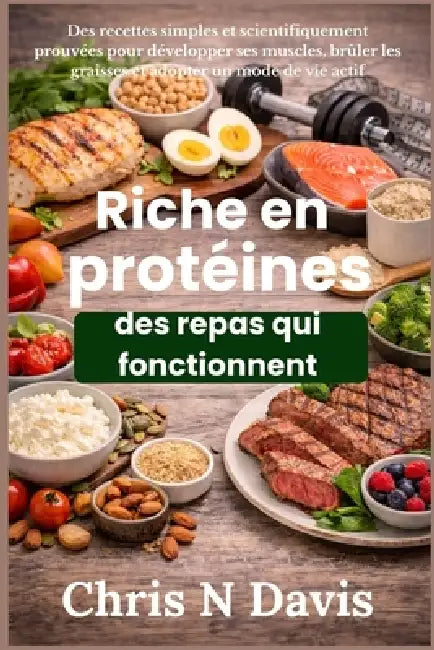 Riche en protéines des repas qui fonctionnent: Des recettes simples et scientifiquement prouvées pour développer ses muscles, brûler les graisses et a by Chris N. Davis