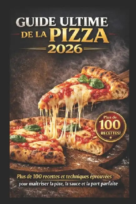 Guide Ultime de la Pizza 2026: 100+ recettes et techniques professionnelles pour réussir la pâte, la sauce et la pizza parfaite by Kaleigh S. Gracia