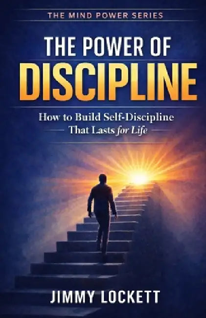 The Power of Discipline: How to Build Self-Discipline That Lasts for Life by Jimmy Lockett