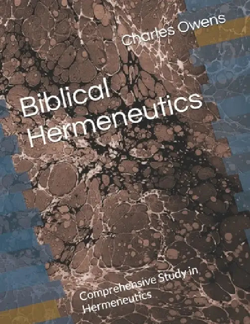 Biblical Hermeneutics: Comprehensive Study in Hermeneutics by Charles Owens