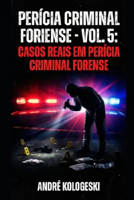 Perícia Criminal Forense: Volume 5: Casos Reais Em Perícia Criminal Forense by André Kologeski