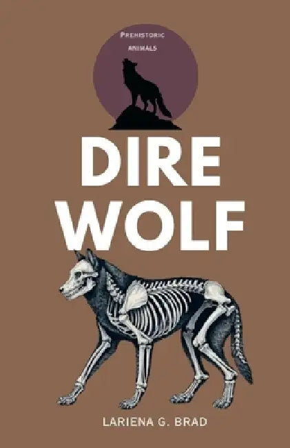 Dire Wolf: Prehistoric Hunter of North America by Lariena G. Brad
