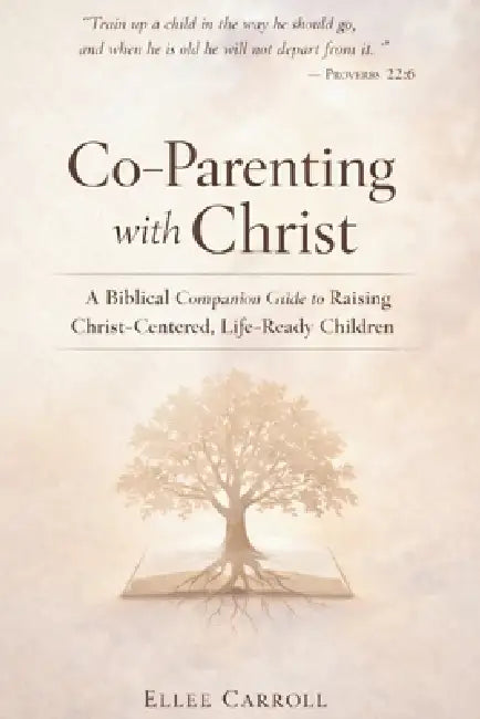 Co-Parenting with Christ: A Biblical Companion Guide to Raising Christ-Centered, Life-Ready Children by Ellee Carroll