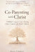 Co-Parenting with Christ: A Biblical Companion Guide to Raising Christ-Centered, Life-Ready Children by Ellee Carroll