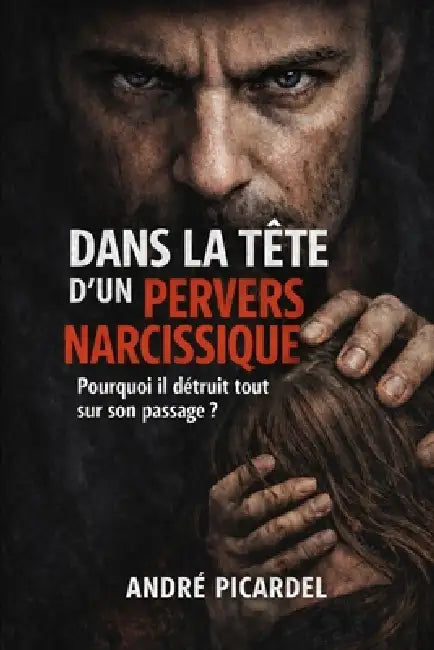 Dans la tête d'un pervers narcissique: pourquoi il détruit tout sur son passage ? by André Picardel