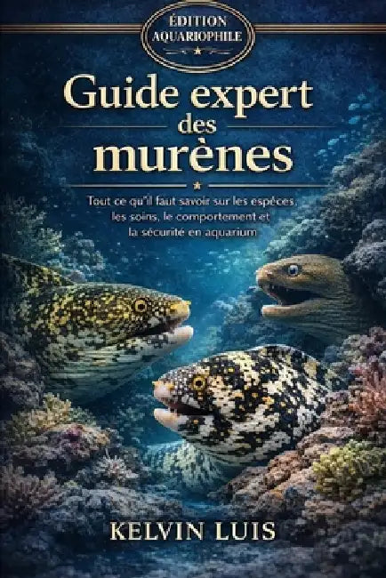 Guide Expert Des Murènes: Tout ce qu'il faut savoir sur les espèces, les soins, le comportement et la sécurité en aquarium by Kelvin Luis