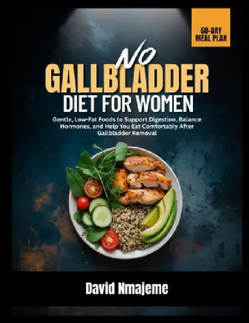 No Gallbladder Diet for Women: Gentle, Low-Fat Foods to Support Digestion, Balance Hormones, and Help You Eat Comfortably After Gallbladder Removal by David Nmajeme