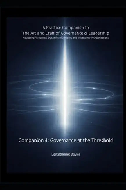 A Practice Companion to The Art and Craft of Governance and Leadership: Companion 4 - Governance at the Threshold by Donald Innes Davies