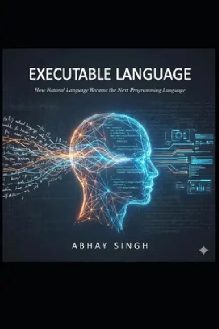 Executable Language: How Natural Language Became the Next Programming Language and the End of Semantic Debt by Abhay Singh