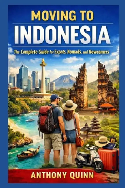 Moving to Indonesia: The Complete Guide for Expats, Nomads, and Newcomers by Anthony Quinn
