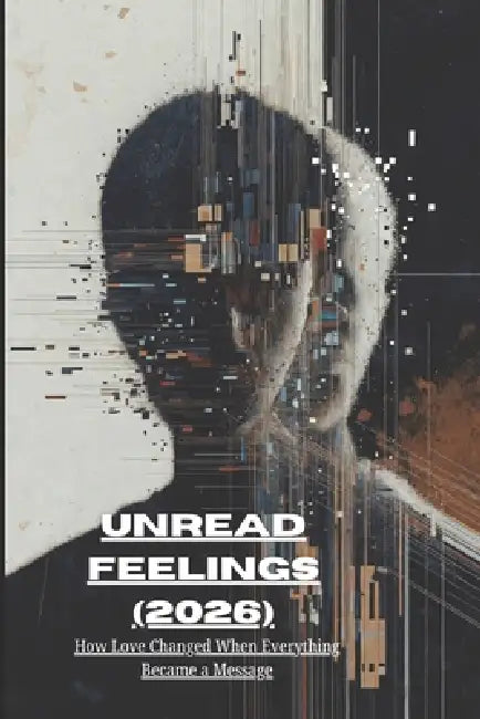 Unread Feelings (2026): How Love Changed When Everything Became a Message by L. a. Echo Vale