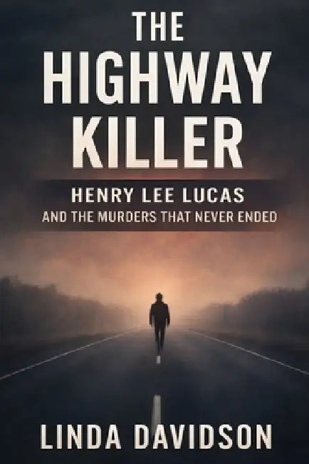 The Highway Killer: Henry Lee Lucas and the Murders That Never Ended by Linda Davidson