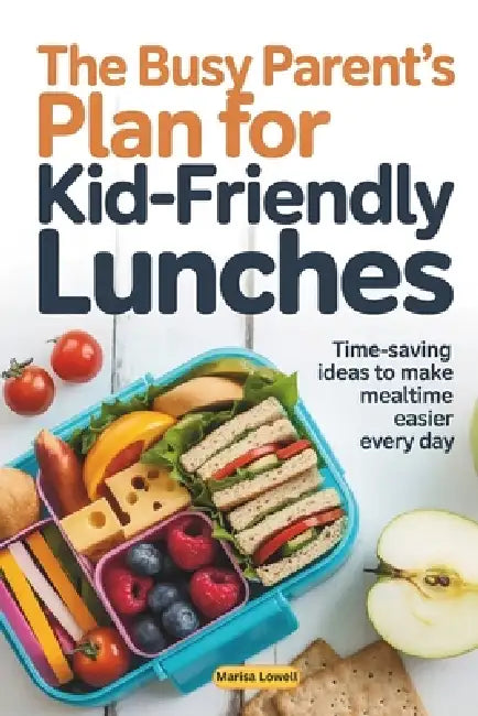 The Busy Parent's Plan for Kid-Friendly Lunches: Time-Saving Ideas to Make Mealtime Easier Every Day by Marisa Lowell