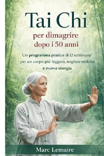 Tai Chi per perdere peso dopo i 50 anni: Un pratico percorso di 12 settimane verso un corpo più leggero, un movimento migliore e un energia duratura by Marc Lemaire