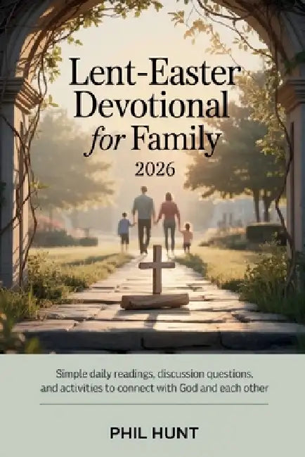 Lent-Easter Devotional for Family 2026: Simple Daily Readings, Discussion Questions, and Activities to Connect with God and Each Other by Phil Hunt