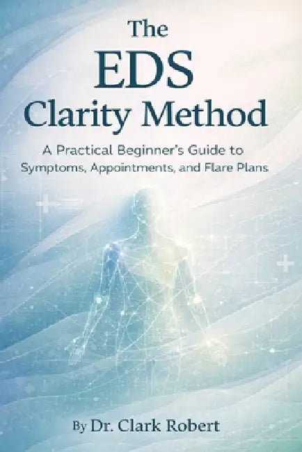 The EDS Clarity Method: A Practical Beginner's Guide to Symptoms, Appointments and Flare Plans by Clark Robert
