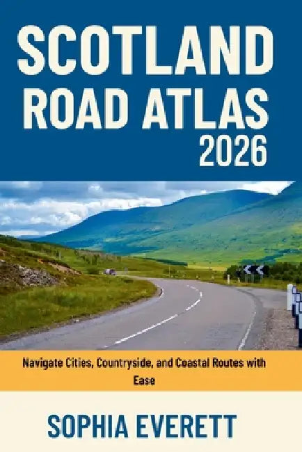Scotland Road Atlas 2026: Navigate Cities, Countryside, and Coastal Routes with Ease by Sophia Everett