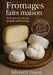 Fromages Faits Maison: de la Science Du Lait Au Goùt Authentique by Fosco Silvestri