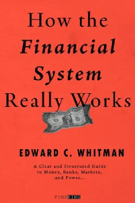 How the Financial System Really Works: A Clear and Structured Guide to Money, Banks, Markets, and Power by Edward C. Whitman