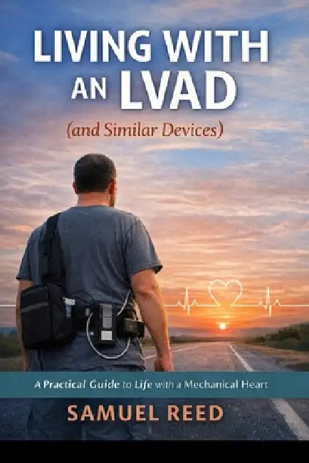 Living With an LVAD (and Similar Devices): What No One Tells You Until You're Living It: A real-world guide to surviving, adapting, laughing, and stay by Samuel Reed