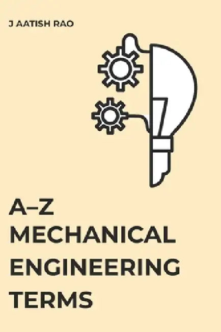 A-Z Mechanical Engineering Terms: A Comprehensive Reference for Students and Engineers by J. Aatish Rao