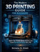 The Modern 3D Printing Guide For Beginners: Master Your Printer, Design Smarter, and Create Real-World Projects like a Pro by Nicholas N. Elliott