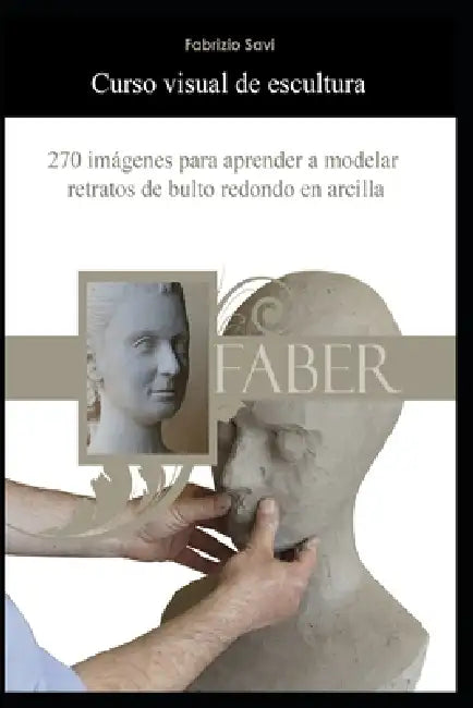 Curso visual de escultura: 270 imágenes para aprender a modelar retratos de bulto redondo en arcilla by Fabrizio Savi