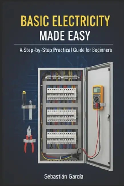 Basic Electricity Made Easy: A Step-by-Step Practical Guide for Beginners by Sebastian Leandro Garcia