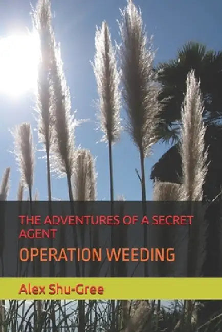 The Adventures of a Secret Agent: Operation Weeding by Alex Shu-Gree