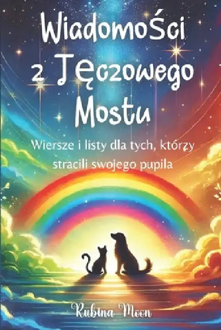 Wiadomości z Tęczowego Mostu: Wiersze i listy dla tych, którzy stracili swojego pupila by Rubina Moon