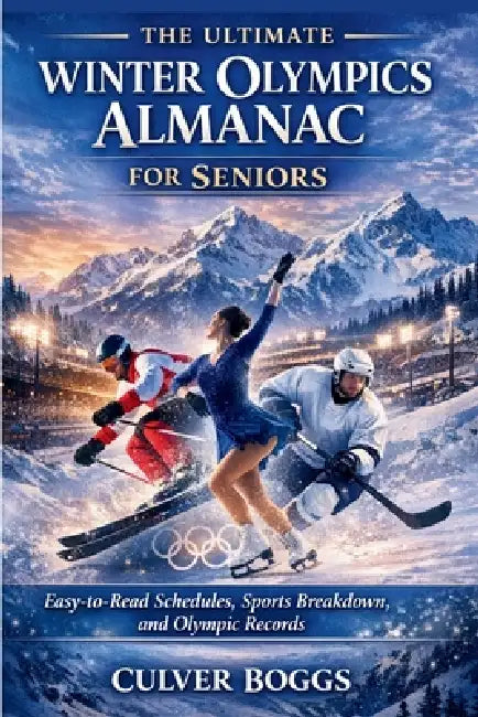 The Ultimate Winter Olympics Almanac for Seniors: Easy-to-Read Schedules, Sports Breakdown, and Olympic Records by Culver Boggs