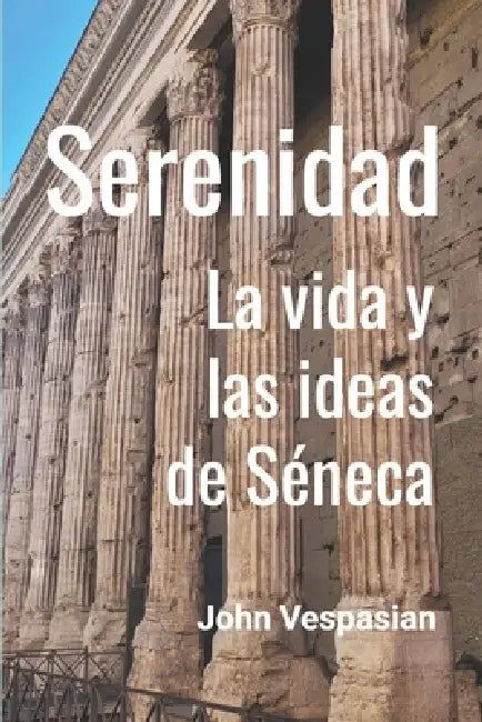 Serenidad: La vida y las ideas de Séneca by John Vespasian