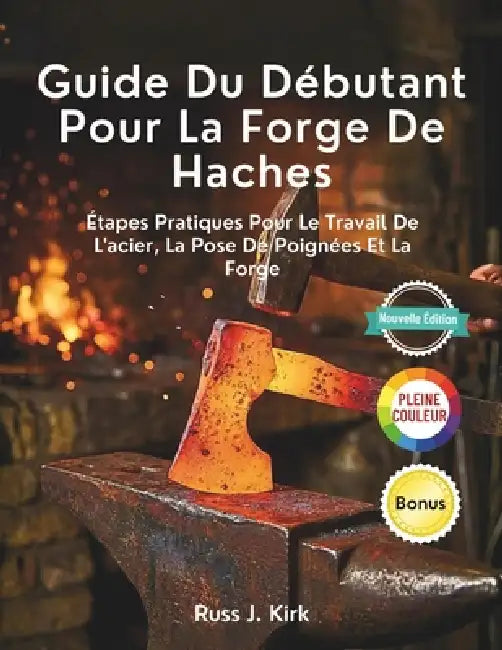 Guide Du Débutant Pour La Forge De Haches: Étapes Pratiques Pour Le Travail De L'acier, La Pose De Poignées Et La Forge by Russ J. Kirk